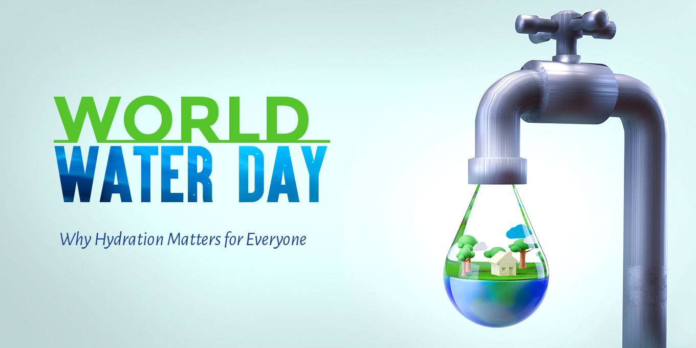  World Water Day: Why Hydration Matters for Everyone